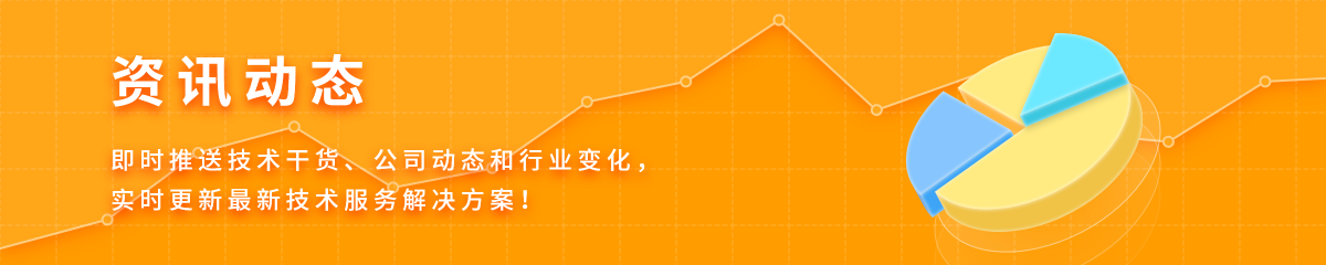 资讯动态,及时推送技术干货、公司动态和行业变化，实时更新最新技术服务解决方案！